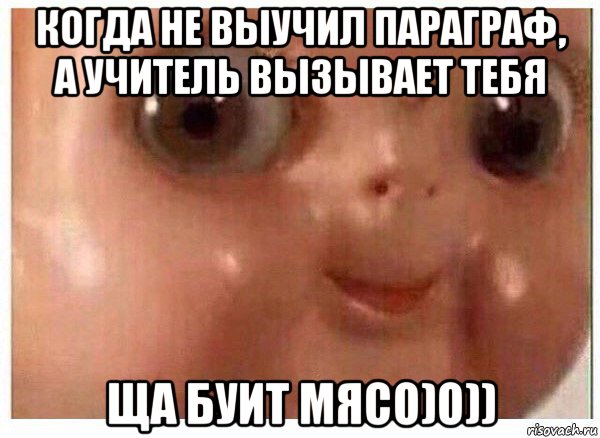 когда не выучил параграф, а учитель вызывает тебя ща буит мясо)о)), Мем Ща буит мясо