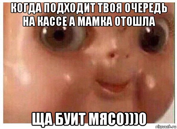 когда подходит твоя очередь на кассе а мамка отошла ща буит мясо)))0, Мем Ща буит мясо