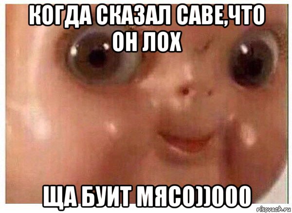 когда сказал саве,что он лох ща буит мясо))000, Мем Ща буит мясо