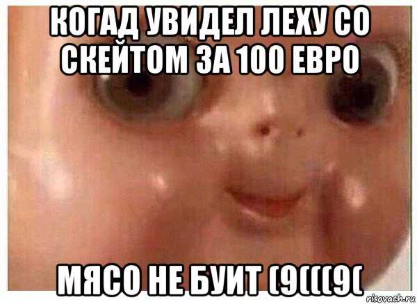 когад увидел леху со скейтом за 100 евро мясо не буит (9(((9(, Мем Ща буит мясо