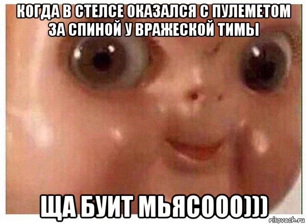 когда в стелсе оказался с пулеметом за спиной у вражеской тимы ща буит мьясооо))), Мем Ща буит мясо