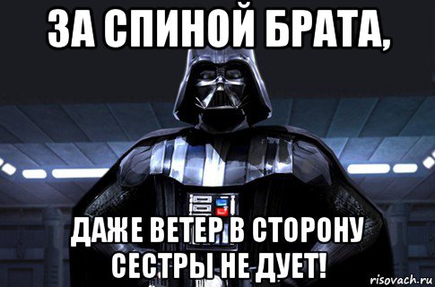 Даже брат. За спиной брата даже ветер в сторону. За спиной брата даже ветер в сторону сестры не дует. За спиной брата. За спиной братья справа.