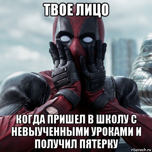 твое лицо когда пришел в школу с невыученными уроками и получил пятерку, Мем     Дэдпул