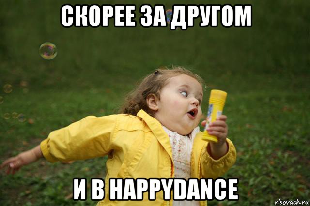 скорее за другом и в happydance