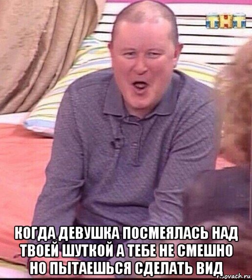  когда девушка посмеялась над твоей шуткой а тебе не смешно но пытаешься сделать вид, Мем  Должанский