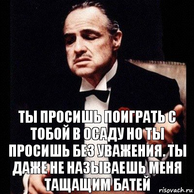 ты просишь поиграть с тобой в осаду но ты просишь без уважения. ты даже не называешь меня тащащим батей, Комикс Дон Вито Корлеоне 1