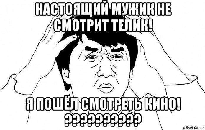 настоящий мужик не смотрит телик! я пошёл смотреть кино! ??????????, Мем ДЖЕКИ ЧАН