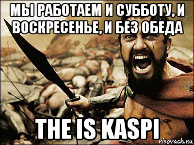 мы работаем и субботу, и воскресенье, и без обеда the is kaspi, Мем Это Спарта