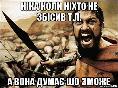 ніка коли ніхто не збісив т.л. а вона думає шо зможе, Мем Это Спарта