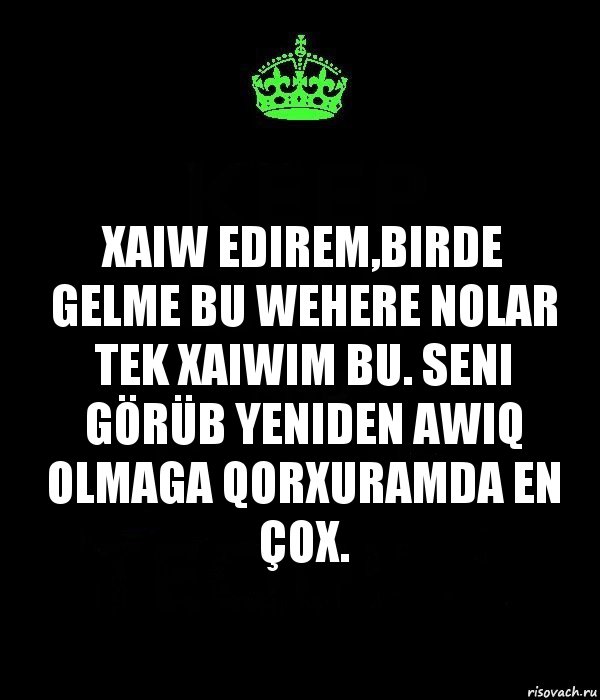 Xaiw edirem,birde gelme bu wehere nolar tek xaiwim bu. Seni görüb yeniden awiq olmaga qorxuramda en çox., Комикс Keep Calm черный