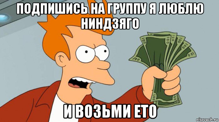 подпишись на группу я люблю ниндзяго и возьми ето, Мем Заткнись и возьми мои деньги