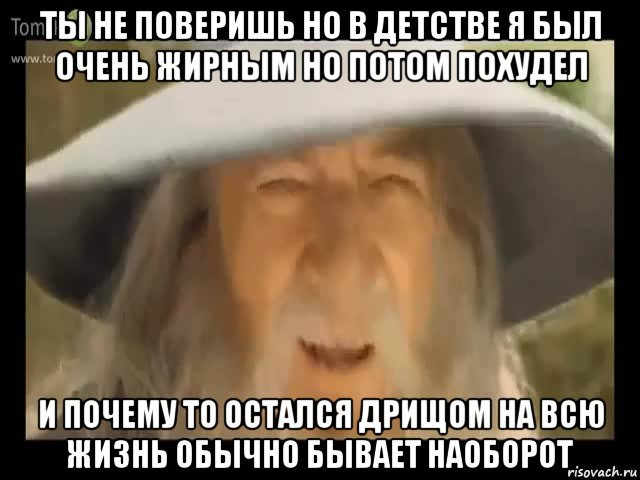 ты не поверишь но в детстве я был очень жирным но потом похудел и почему то остался дрищом на всю жизнь обычно бывает наоборот, Мем Гендальф доставляет