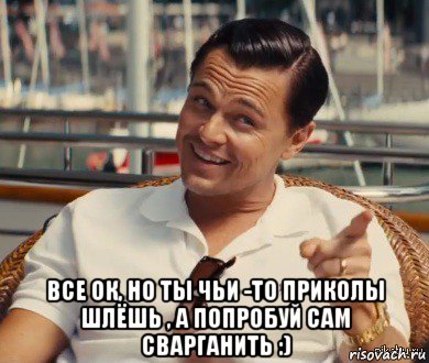  все ок, но ты чьи -то приколы шлёшь , а попробуй сам сварганить :), Мем Хитрый Гэтсби