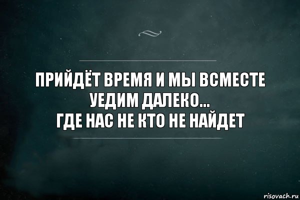 Прийдёт время и мы всместе уедим далеко...
Где нас не кто не найдет, Комикс Игра Слов