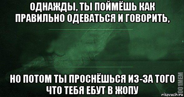 однажды, ты поймёшь как правильно одеваться и говорить, но потом ты проснёшься из-за того что тебя ебут в жопу, Мем Игра слов 2