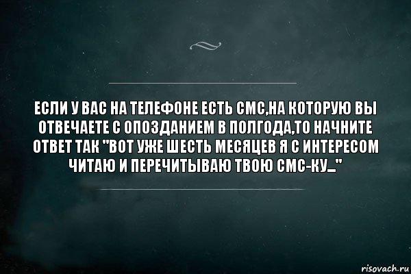 ЕСЛИ У ВАС НА ТЕЛЕФОНЕ ЕСТЬ СМС,НА КОТОРУЮ ВЫ ОТВЕЧАЕТЕ С ОПОЗДАНИЕМ В ПОЛГОДА,ТО НАЧНИТЕ ОТВЕТ ТАК "ВОТ УЖЕ ШЕСТЬ МЕСЯЦЕВ Я С ИНТЕРЕСОМ ЧИТАЮ И ПЕРЕЧИТЫВАЮ ТВОЮ СМС-ку...", Комикс Игра Слов