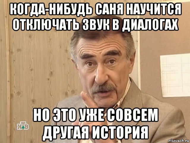 когда-нибудь саня научится отключать звук в диалогах но это уже совсем другая история, Мем Каневский (Но это уже совсем другая история)