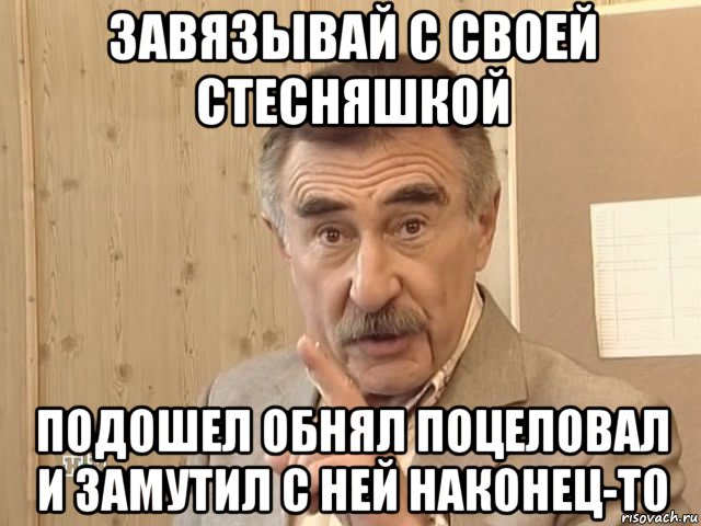 завязывай с своей стесняшкой подошел обнял поцеловал и замутил с ней наконец-то, Мем Каневский (Но это уже совсем другая история)