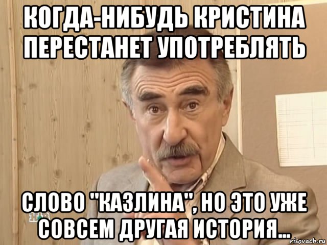 когда-нибудь кристина перестанет употреблять слово "казлина", но это уже совсем другая история..., Мем Каневский (Но это уже совсем другая история)