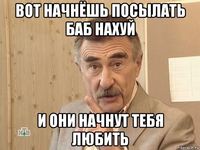 вот начнёшь посылать баб нахуй и они начнут тебя любить, Мем Каневский (Но это уже совсем другая история)