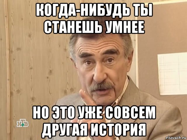 когда-нибудь ты станешь умнее но это уже совсем другая история, Мем Каневский (Но это уже совсем другая история)