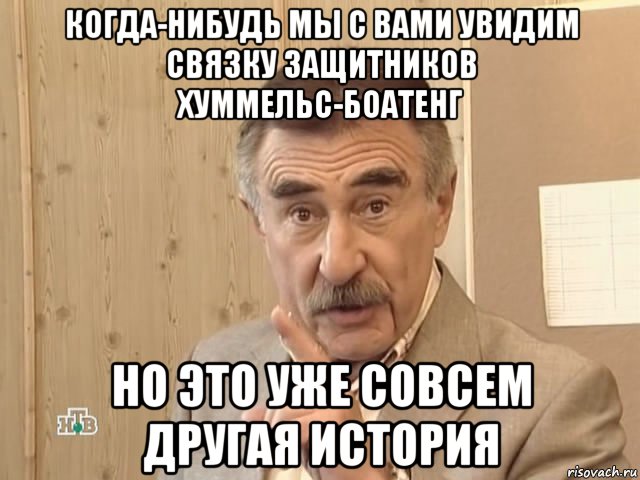 когда-нибудь мы с вами увидим связку защитников хуммельс-боатенг но это уже совсем другая история, Мем Каневский (Но это уже совсем другая история)