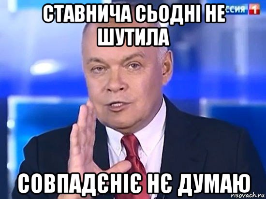 ставнича сьодні не шутила совпадєніє нє думаю, Мем Киселёв 2014