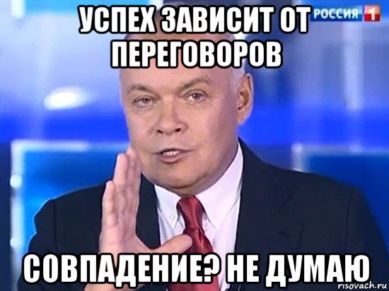 успех зависит от переговоров совпадение? не думаю, Мем Киселёв 2014