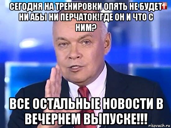 сегодня на тренировки опять не будет ни абы ни перчаток!где он и что с ним? все остальные новости в вечернем выпуске!!!, Мем Киселёв 2014