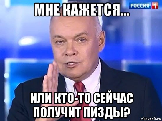 мне кажется... или кто-то сейчас получит пизды?, Мем Киселёв 2014