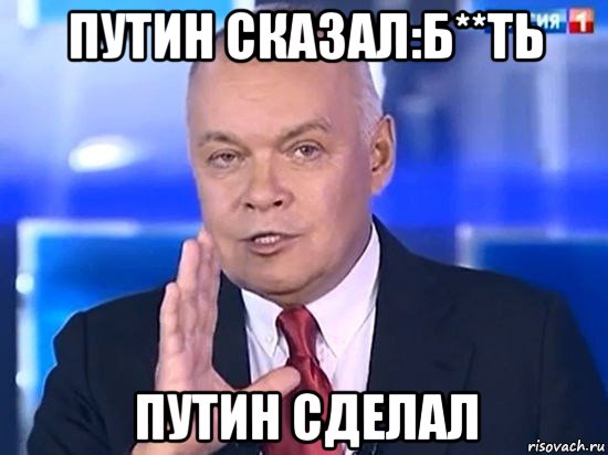 путин сказал:б**ть путин сделал, Мем Киселёв 2014