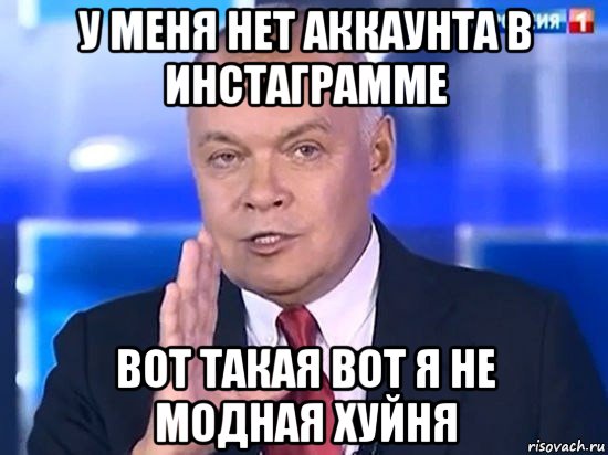 у меня нет аккаунта в инстаграмме вот такая вот я не модная хуйня, Мем Киселёв 2014