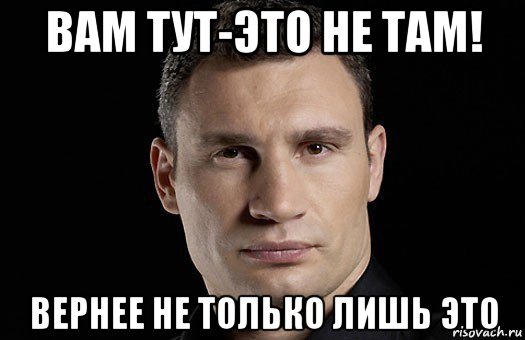 Там верно. Мемы с Кличко здесь вам не тут. Тут это вам не там Кличко. Кличко Мем про вантуз. Известные мемы Кличко тут вам не там.