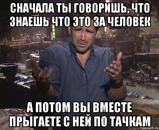 сначала ты говоришь, что знаешь что это за человек а потом вы вместе прыгаете с ней по тачкам, Мем колин фаррелл удивлен