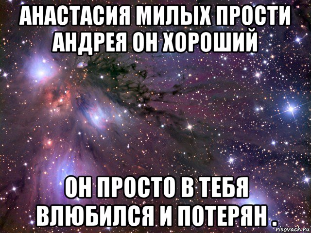 анастасия милых прости андрея он хороший он просто в тебя влюбился и потерян ., Мем Космос