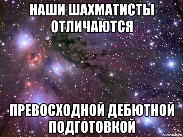 наши шахматисты отличаются превосходной дебютной подготовкой, Мем Космос