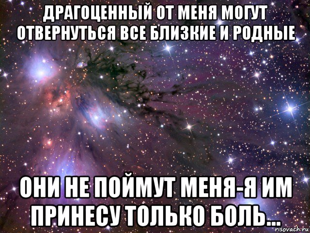 драгоценный от меня могут отвернуться все близкие и родные они не поймут меня-я им принесу только боль..., Мем Космос