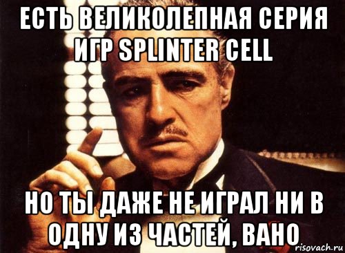 есть великолепная серия игр splinter cell но ты даже не играл ни в одну из частей, вано, Мем крестный отец