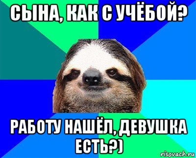 сына, как с учёбой? работу нашёл, девушка есть?), Мем Ленивец