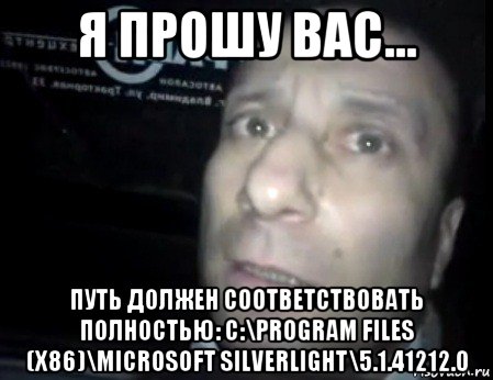 я прошу вас... путь должен соответствовать полностью: c:\program files (x86)\microsoft silverlight\5.1.41212.0, Мем Ломай меня полностью