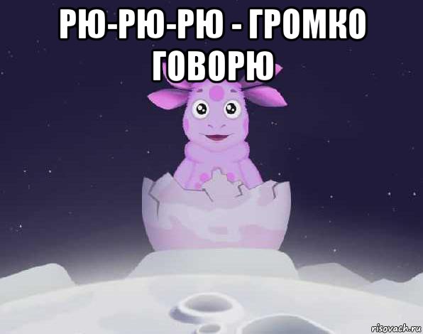 рю-рю-рю - громко говорю 