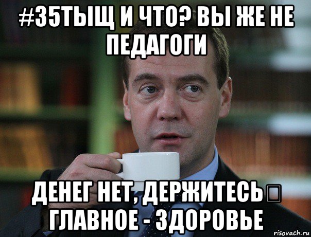 #35тыщ и что? вы же не педагоги денег нет, держитесь！ главное - здоровье, Мем Медведев спок бро