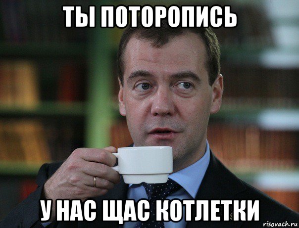 ты поторопись у нас щас котлетки, Мем Медведев спок бро