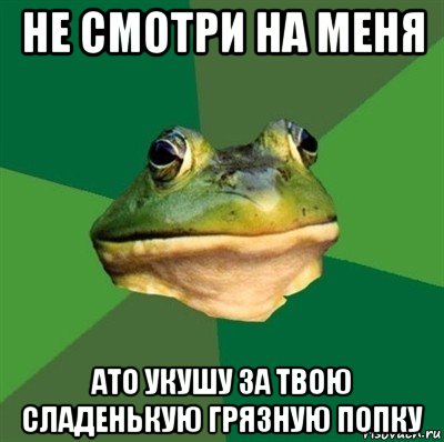 не смотри на меня ато укушу за твою сладенькую грязную попку, Мем  Мерзкая жаба