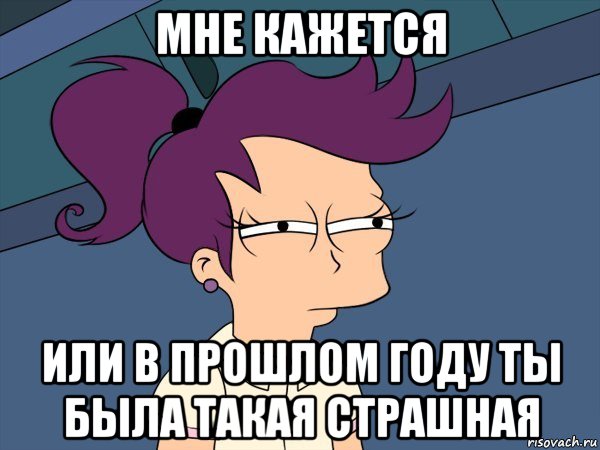 мне кажется или в прошлом году ты была такая страшная, Мем Мне кажется или (с Лилой)