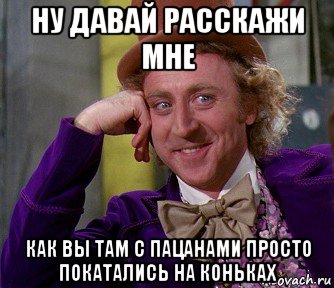 ну давай расскажи мне как вы там с пацанами просто покатались на коньках, Мем мое лицо