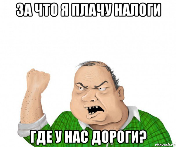 за что я плачу налоги где у нас дороги?, Мем мужик