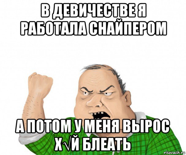 в девичестве я работала снайпером а потом у меня вырос х√й блеать, Мем мужик