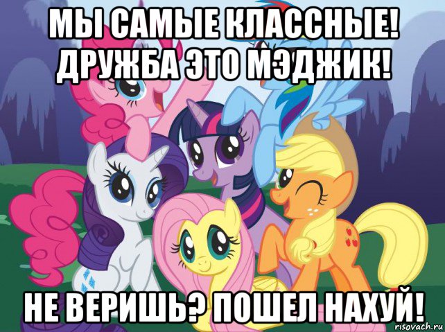 мы самые классные! дружба это мэджик! не веришь? пошел нахуй!, Мем My little pony