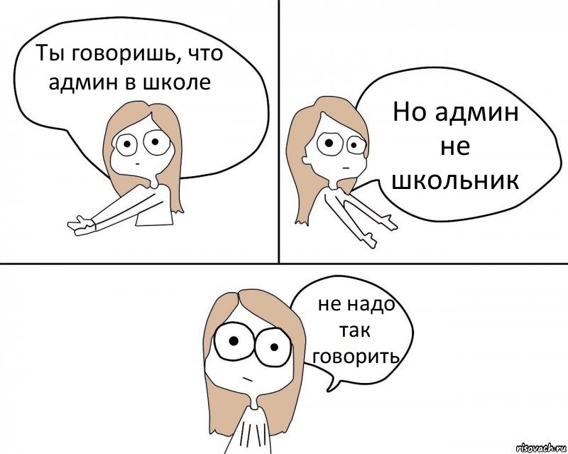 Ты говоришь, что админ в школе Но админ не школьник не надо так говорить, Комикс Не надо так